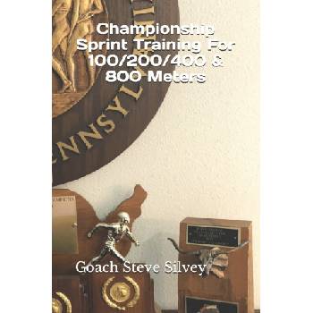 Championship Sprint Training For 100/200/400/800 Meters: A Special Book Written by a Proven National Championship & Olympic Track & Field Coach | Coach Steve Silvey