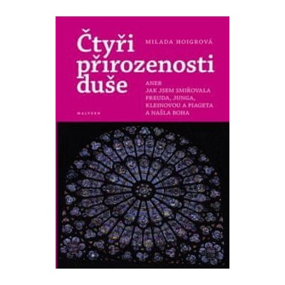 Milada Hoigrová Čtyři přirozenosti duše - aneb Jak jsem smiřovala Freuda, Junga, Kleinovou a Piageta a našla Boha