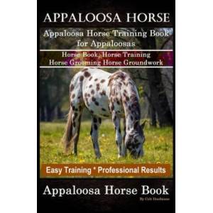 Appaloosa Horse, Appaloosa Horse Training Book for Appaloosas, Horse Book, Horse Training, Horse Grooming, Horse Groundwork, Easy Training *Profession | Colt Hoofmane (ISBN: 9781660839223)