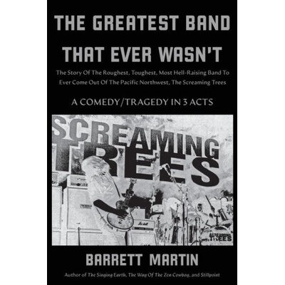 The Greatest Band That Ever Wasn't: The Story Of The Roughest, Toughest, Most Hell-Raising Band To Ever Come Out Of The Pacific Northwest, The Screami | Barrett Martin