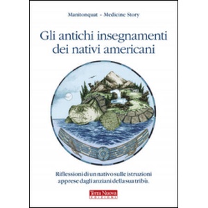 antichi insegnamenti dei nativi americani. Riflessioni di un nativo sulle istruzioni apprese dagli anziani della sua tribù | Manitonquat (2011)