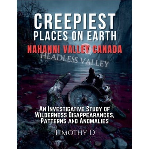 Creepiest Places On Earth-Nahanni Valley Canada | Timothy D (ISBN: 9781069121233)
