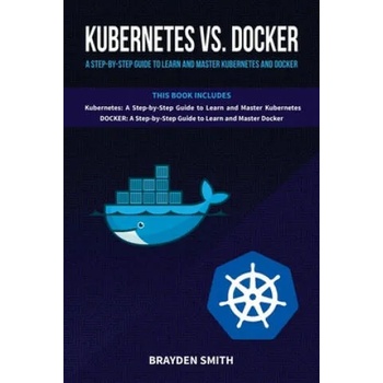 Image 1 of Kubernetes Vs. Docker: A Step-by-Step Guide to Learn and Master Kubernetes and Docker | Brayden Smith