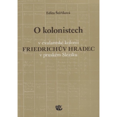 O kolonistech v exulantské kolonii Friedrichův Hradec v pruském Slezsku - Edita Štěříková