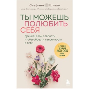 Ты можешь полюбить себя. Принять свои слабости, чтобы обрести уверенность в себе | Стефани Шталь (2024)