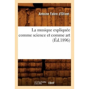 La Musique Expliquee Comme Science Et Comme Art (Ed. 1896) | Antoine Fabre D'Olivet (ISBN: 9782012562585)