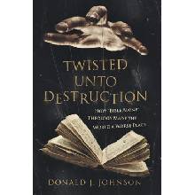 Twisted Unto Destruction: How Bible Alone Theology Made the World a Worse Place Johnson Donald J.