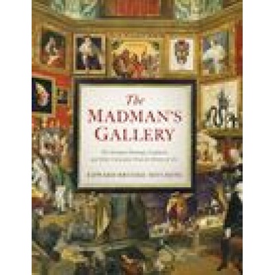 The Madman's Gallery The Strangest Paintings, Sculptures and Other Curiosities from the History of Art