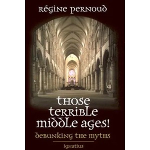 Those Terrible Middle Ages: Debunking the Myths | Regine Pernoud (ISBN: 9780898707816)