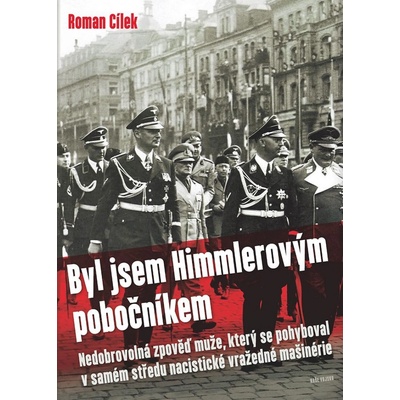Byl jsem Himmlerovým pobočníkem - Nedobrovolná zpověď muže, který se pohyboval v samém středu nacistické vražedné mašinérie - Roman Cílek