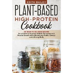 Plant-Based High-Protein Cookbook: 130 Ready to go High-Protein Vegan Recipes for athletes to improve Athletic Performance & muscle growth while Maint (2020)