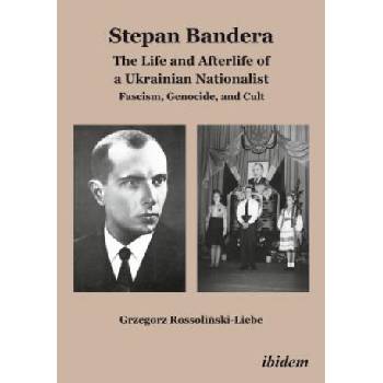 „Stepan Bandera: The Life and Afterlife of a Ukrainian Nationalist: Fascism, Genocide, and Cult" | Grzegorz Rossolinski-Liebe