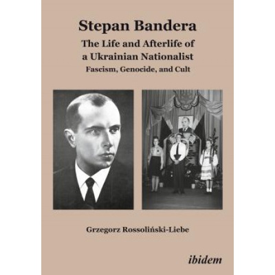 „Stepan Bandera: The Life and Afterlife of a Ukrainian Nationalist: Fascism, Genocide, and Cult" | Grzegorz Rossolinski-Liebe