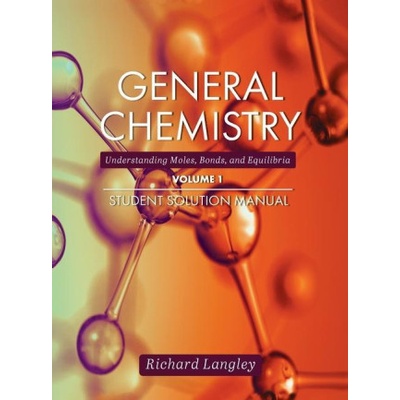 General Chemistry: Understanding Moles, Bonds, and Equilibria Student Solution Manual, Volume 1