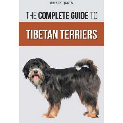 The Complete Guide to Tibetan Terriers: Locating, Selecting, Training, Feeding, Socializing, and Loving Your New Tibetan Terrier Puppy | Roxanne James
