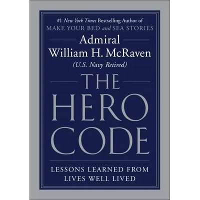 The Hero Code : Lessons Learned from Lives Well Lived | Admiral William H. McRaven