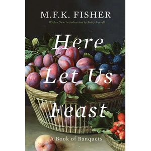 Here Let Us Feast: A Book of Banquets | M F K Fisher, Betty Fussell (ISBN: 9781640090835)