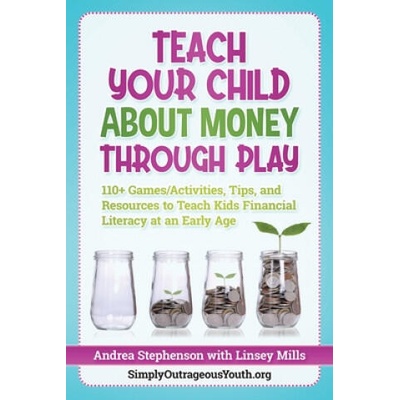 Teach Your Child About Money Through Play: 110+ Games/Activities, Tips, and Resources to Teach Kids Financial Literacy at an Early Age | Linsey Mills, Andrea Stephenson