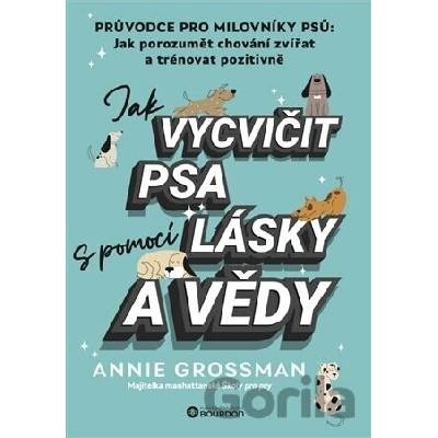Jak vycvičit psa s pomocí lásky a vědy - Annie Grossman