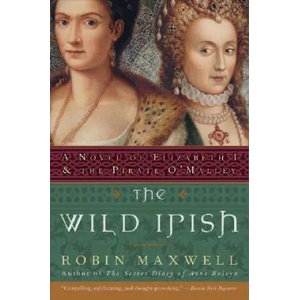 The Wild Irish: A Novel of Elizabeth I and the Pirate O'Malley | Robin Maxwell (ISBN: 9780060091439)
