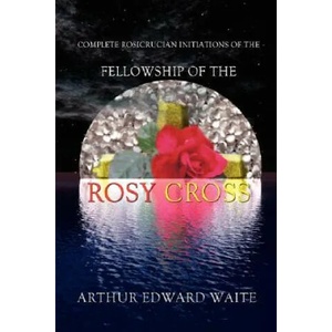 Complete Rosicrucian Initiations of the Fellowship of the Rosy Cross | Edward Arthur Waite (ISBN: 9780973593174)