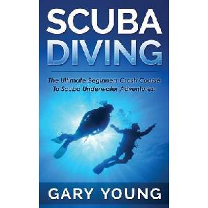 Scuba Diving: The Ultimate Beginners Crash Course to Scuba Underwater Adventures! | Gary Young (ISBN: 9781511483810)