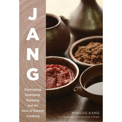 Jang: The Soul of Korean Cooking More Than 60 Recipes Featuring Gochujang, Doenjang, and Ganjang Kang Mingoo
