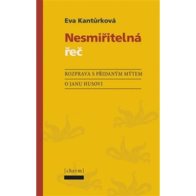 Nesmiřitelná řeč. Rozprava s přidaným mýtem o Janu Husovi - Eva Kantůrková - Cherm