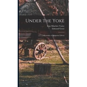 Under the Yoke; A Romance of Bulgarian Liberty | Ivan Minchov Vazov (ISBN: 9781015635319)