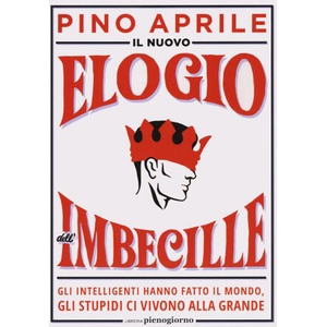 nuovo elogio dell'imbecille. Gli intelligenti hanno fatto il mondo, gli stupidi ci vivono alla grande | Pino Aprile (2022)