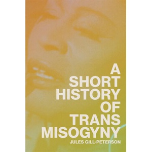 SHORT HIST OF TRANS MISOGYNY | GILL PETERSON JULES (2024)