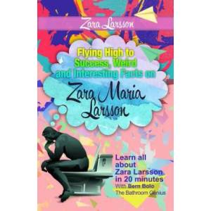 Zara Larsson: Flying High to Success, Weird and Interesting Facts on Zara Maria Larsson! | Bern Bolo (ISBN: 9781546319542)
