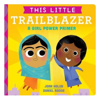 This Little Trailblazer: A Girl Power Primer | Joan Holub, Daniel Roode