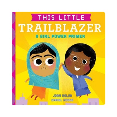 This Little Trailblazer: A Girl Power Primer | Joan Holub, Daniel Roode