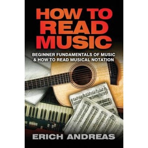 How to Read Music: Beginner Fundamentals of Music and How to Read Musical Notation | Erich Andreas (ISBN: 9781492783527)