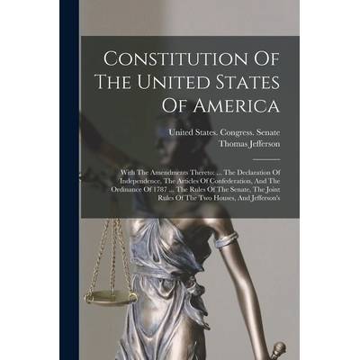 Constitution Of The United States Of America: With The Amendments Thereto: . . . The Declaration Of Independence, The Articles Of Confederation, And The" - ""