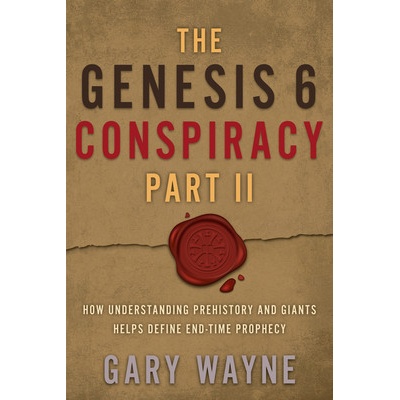 The Genesis 6 Conspiracy Part II: How Understanding Prehistory and Giants Helps Define End-Time Prophecy - Wayne Gary