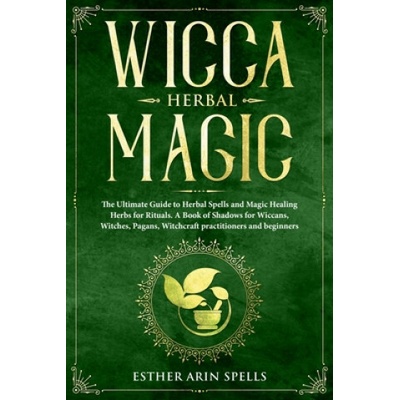 Wicca Herbal Magic: The Ultimate Guide to Herbal Spells and Magic Healing Herbs for Rituals. A Book of Shadows for Wiccans, Witches, Pagan