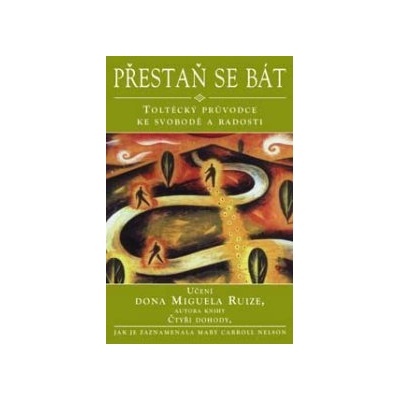 Přestaň se bát - Toltécký průvodce ke svobodě a radosti - Učení Dona Muguela Ruize, autora knihy Čtyři dohody Nelson Mary Carroll