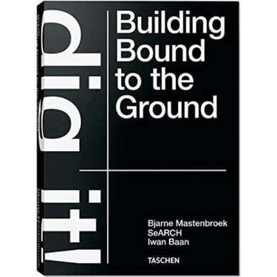 Bjarne Mastenbroek. Dig it! Building Bound to the Ground