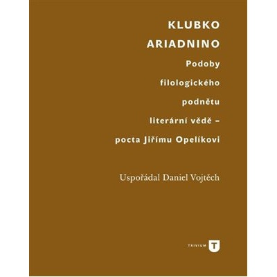 Klubko Ariadnino - Podoby filologického podnětu literární vědě - pocta Jiřímu Opelíkovi - Daniel Vojtěch