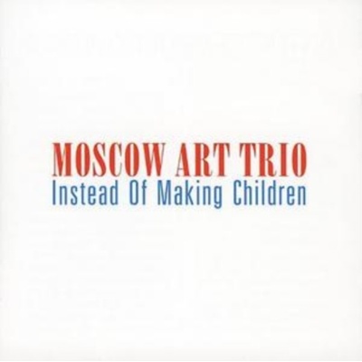 Moscow Art Trio - Instead of Making Children CD