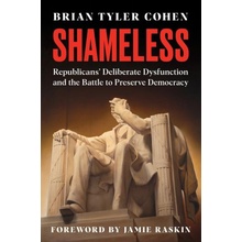 Shameless: Republicans' Deliberate Dysfunction and the Battle to Preserve Democracy - Cohen Brian Tyler