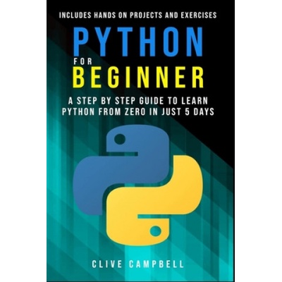 Python for Beginners: A Step-by-Step Guide to Learn Python from Zero in just 5 Days Includes Hands-on-Projects and Exercises (Clive Campbell)()