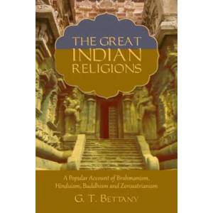 The Great Indian Religions: Being a Popular Account of Brahmanism, Hinduism, Buddhism, and Zoroastrianism | G T Bettany (2017)
