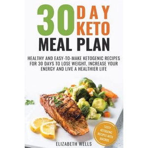 30 Day Keto Meal Plan: Healthy and Easy-To-Make Ketogenic Recipes for 30 Days to Lose Weight, Increase Your Energy and Live A Healthier Life | Elizabeth Wells (ISBN: 9781725652897)