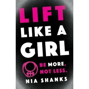 Lift Like a Girl: Be More, Not Less. | Nia Shanks (ISBN: 9781619618442)