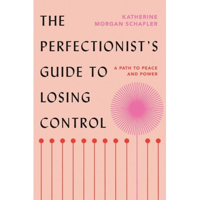 The Perfectionist's Guide to Losing Control: A Path to Peace and Power Schafler Katherine Morgan – Hledejceny.cz