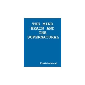 Mind Brain and the Supernatural - Adetunji Ezekiel