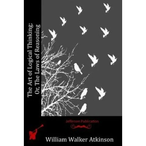The Art of Logical Thinking; Or, The Laws of Reasoning | William Walker Atkinson (ISBN: 9781514175668)